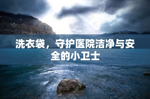 洗衣袋，守护医院洁净与安全的小卫士
