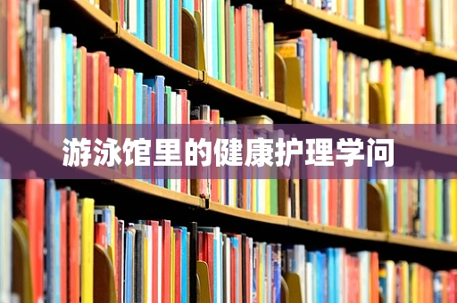 游泳馆里的健康护理学问