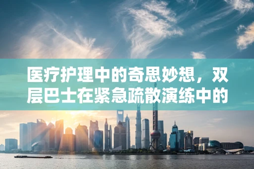 医疗护理中的奇思妙想，双层巴士在紧急疏散演练中的角色