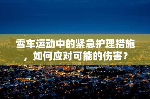 雪车运动中的紧急护理措施，如何应对可能的伤害？