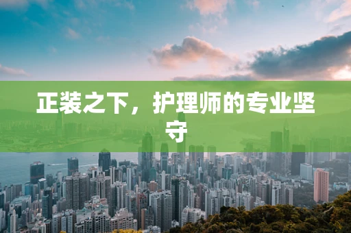 正装之下，护理师的专业坚守