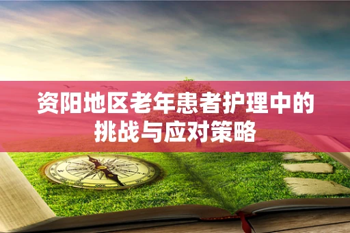 资阳地区老年患者护理中的挑战与应对策略