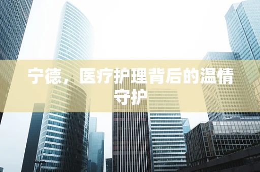 宁德，医疗护理背后的温情守护