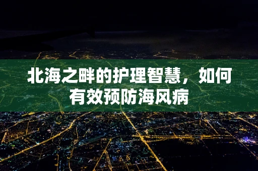 北海之畔的护理智慧，如何有效预防海风病