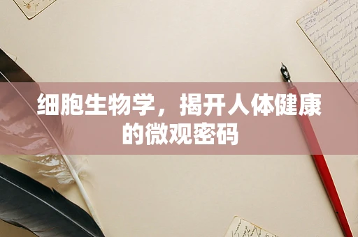 细胞生物学，揭开人体健康的微观密码