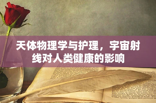 天体物理学与护理，宇宙射线对人类健康的影响