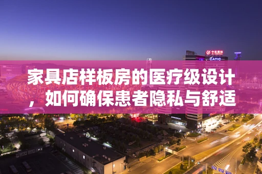 家具店样板房的医疗级设计，如何确保患者隐私与舒适并重？