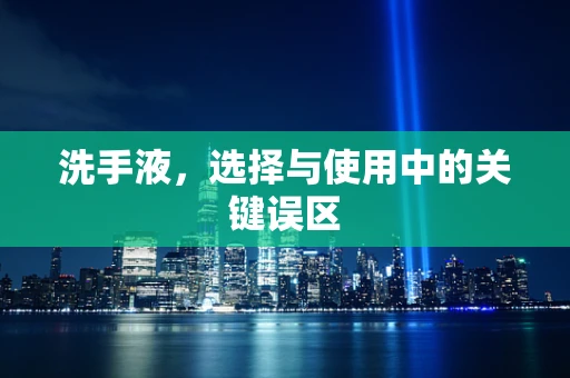 洗手液，选择与使用中的关键误区
