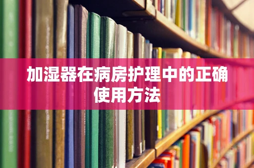 加湿器在病房护理中的正确使用方法