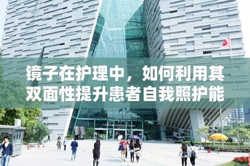镜子在护理中，如何利用其双面性提升患者自我照护能力？