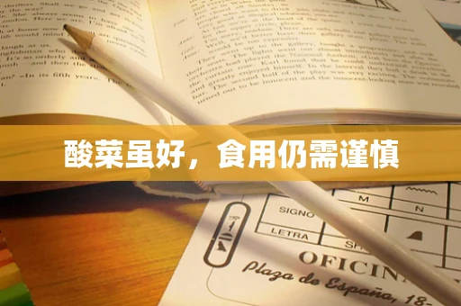 酸菜虽好，食用仍需谨慎