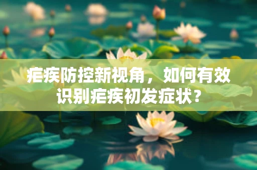 疟疾防控新视角，如何有效识别疟疾初发症状？