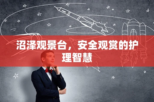 沼泽观景台，安全观赏的护理智慧