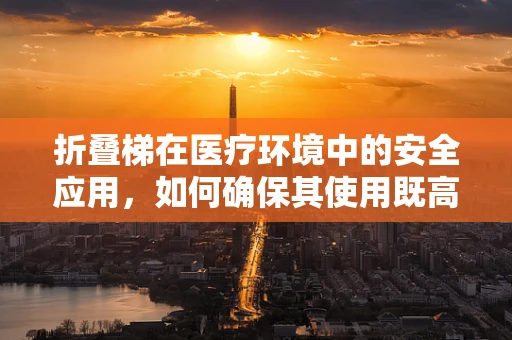 折叠梯在医疗环境中的安全应用，如何确保其使用既高效又安全？