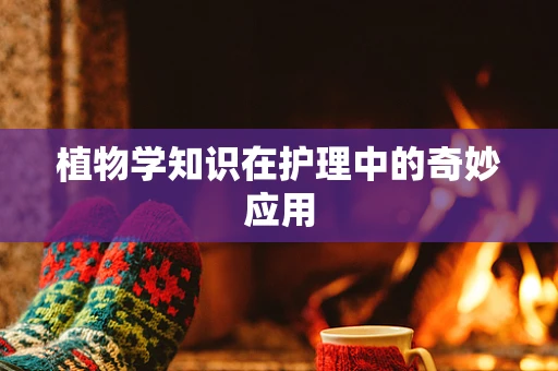 植物学知识在护理中的奇妙应用