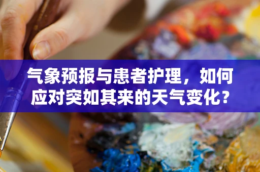 气象预报与患者护理，如何应对突如其来的天气变化？