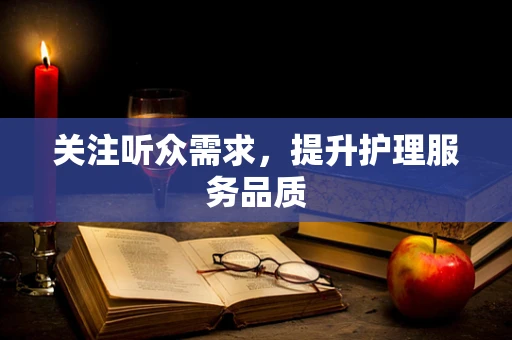 关注听众需求，提升护理服务品质
