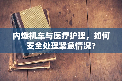 内燃机车与医疗护理，如何安全处理紧急情况？