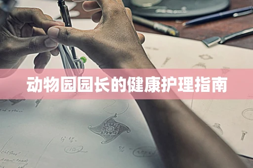动物园园长的健康护理指南