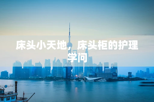 床头小天地，床头柜的护理学问