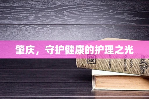 肇庆，守护健康的护理之光