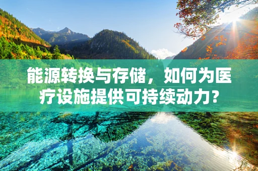 能源转换与存储，如何为医疗设施提供可持续动力？
