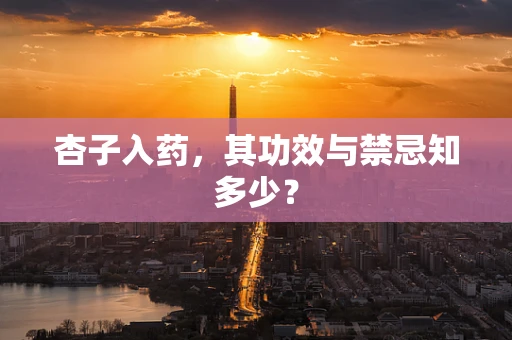 杏子入药，其功效与禁忌知多少？