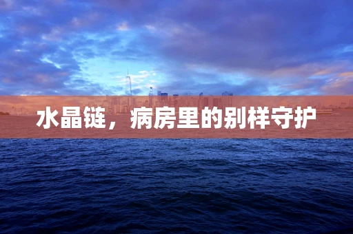 水晶链，病房里的别样守护