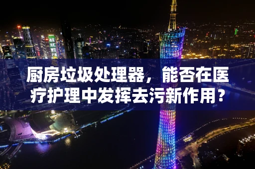 厨房垃圾处理器，能否在医疗护理中发挥去污新作用？