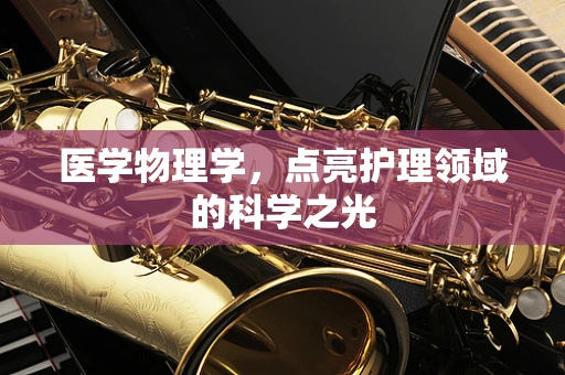 医学物理学，点亮护理领域的科学之光