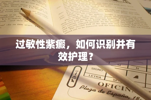 过敏性紫癜，如何识别并有效护理？