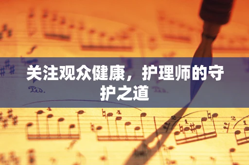 关注观众健康，护理师的守护之道