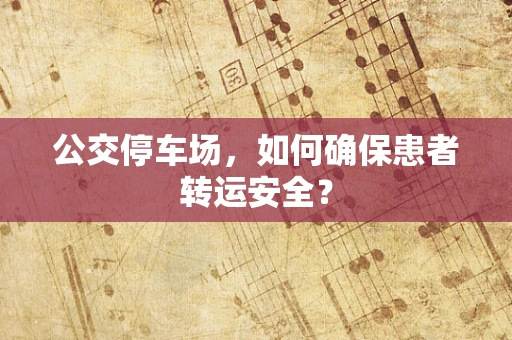公交停车场，如何确保患者转运安全？