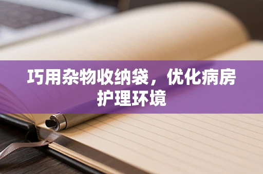 巧用杂物收纳袋，优化病房护理环境