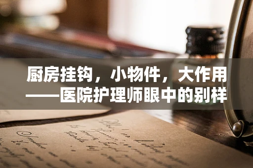 厨房挂钩，小物件，大作用——医院护理师眼中的别样助手