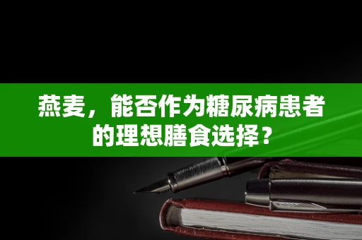 燕麦，能否作为糖尿病患者的理想膳食选择？
