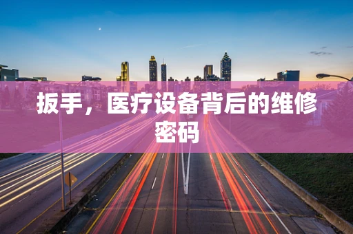 扳手，医疗设备背后的维修密码