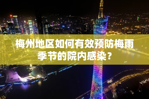 梅州地区如何有效预防梅雨季节的院内感染？