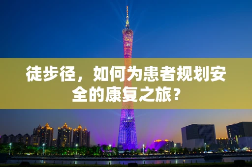 徒步径，如何为患者规划安全的康复之旅？