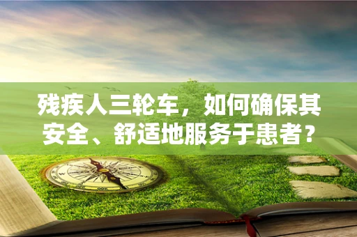残疾人三轮车，如何确保其安全、舒适地服务于患者？