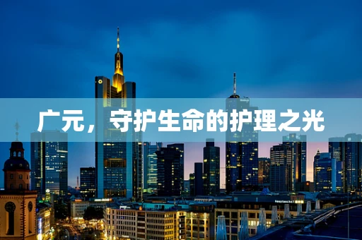 广元，守护生命的护理之光