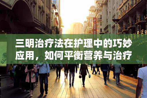三明治疗法在护理中的巧妙应用，如何平衡营养与治疗？