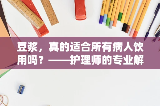 豆浆，真的适合所有病人饮用吗？——护理师的专业解读
