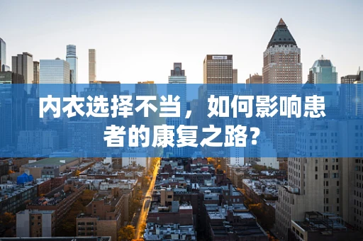 内衣选择不当，如何影响患者的康复之路？