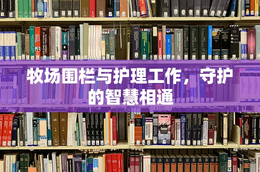 牧场围栏与护理工作，守护的智慧相通