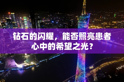 钻石的闪耀，能否照亮患者心中的希望之光？