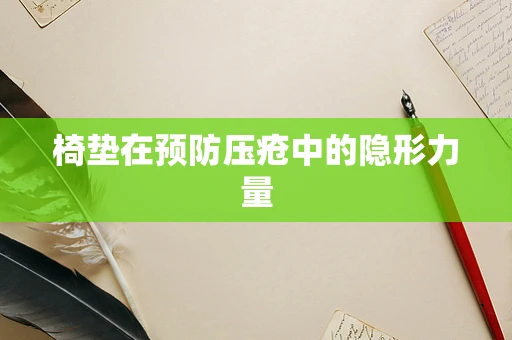 椅垫在预防压疮中的隐形力量