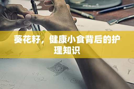 葵花籽，健康小食背后的护理知识