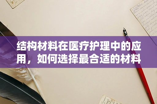 结构材料在医疗护理中的应用，如何选择最合适的材料？