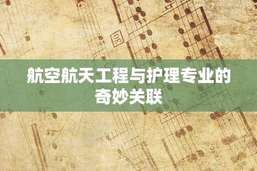 航空航天工程与护理专业的奇妙关联